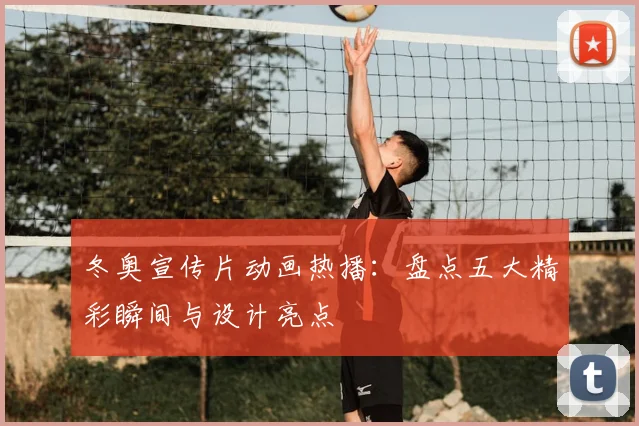 冬奥宣传片动画热播：盘点五大精彩瞬间与设计亮点