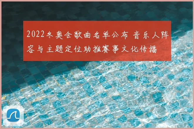 2022冬奥会歌曲名单公布 音乐人阵容与主题定位助推赛事文化传播