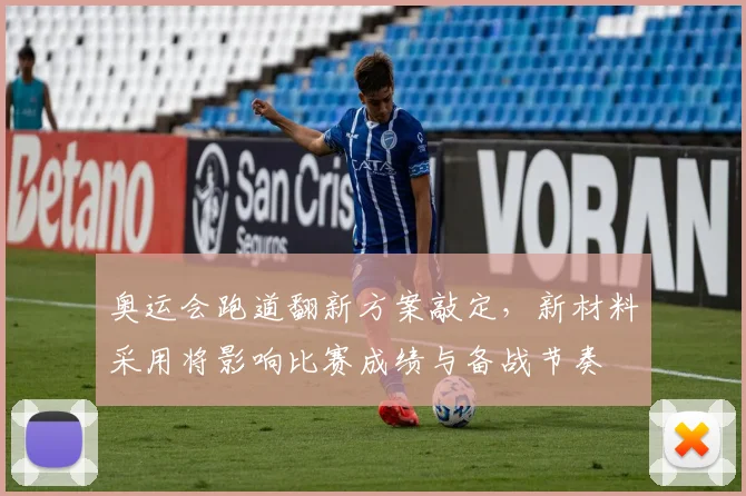 奥运会跑道翻新方案敲定，新材料采用将影响比赛成绩与备战节奏