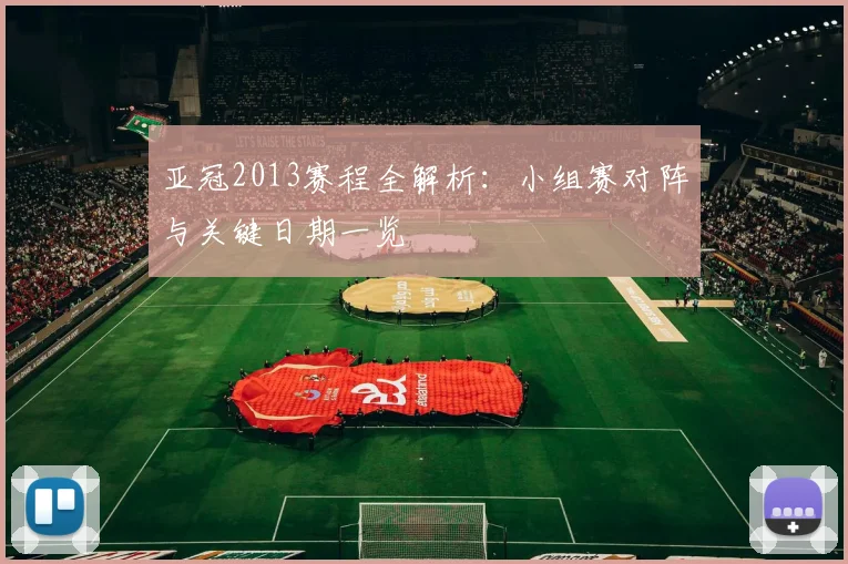 亚冠2013赛程全解析：小组赛对阵与关键日期一览