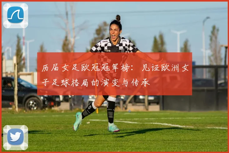 历届女足欧冠冠军榜：见证欧洲女子足球格局的演变与传承