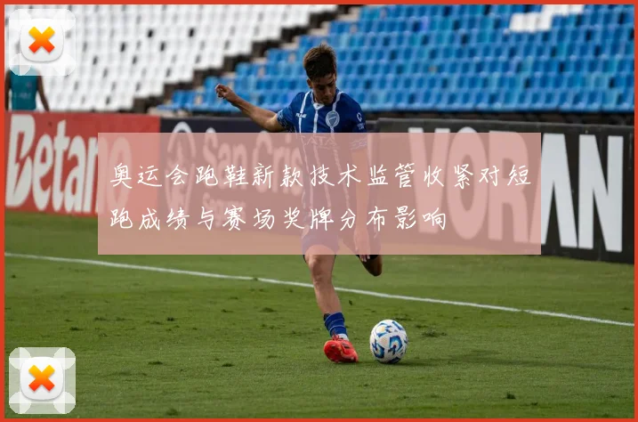 奥运会跑鞋新款技术监管收紧对短跑成绩与赛场奖牌分布影响