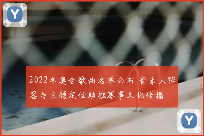 2022冬奥会歌曲名单公布 音乐人阵容与主题定位助推赛事文化传播