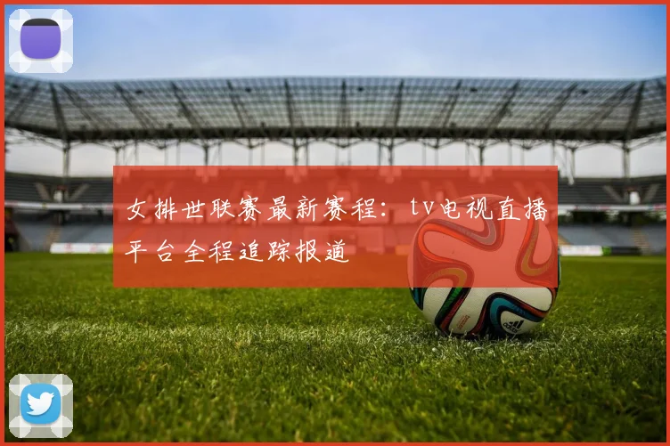 女排世联赛最新赛程：tv电视直播平台全程追踪报道