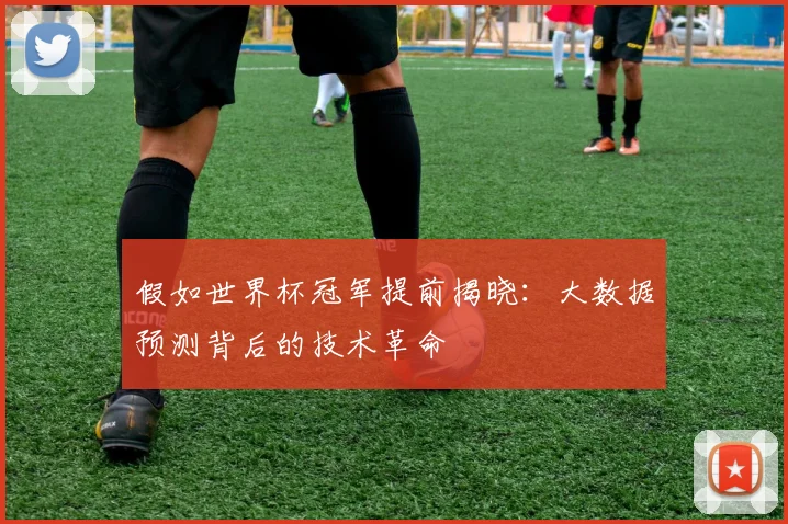 假如世界杯冠军提前揭晓：大数据预测背后的技术革命
