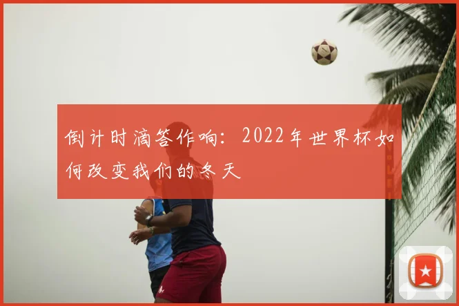 倒计时滴答作响：2022年世界杯如何改变我们的冬天