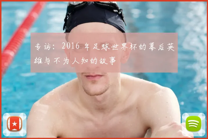 专访：2016 年足球世界杯的幕后英雄与不为人知的故事