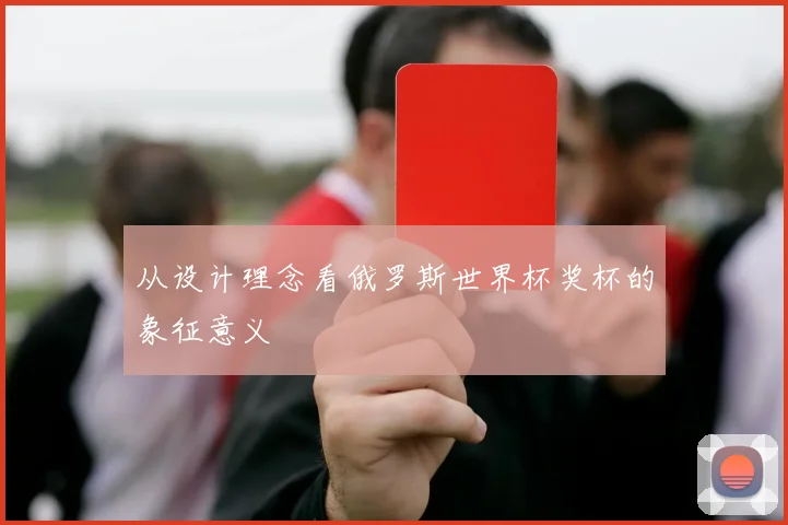 从设计理念看俄罗斯世界杯奖杯的象征意义