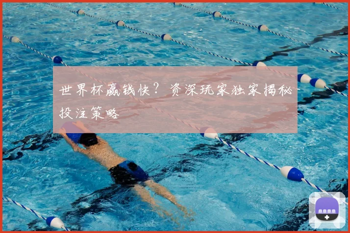 世界杯赢钱快？资深玩家独家揭秘投注策略