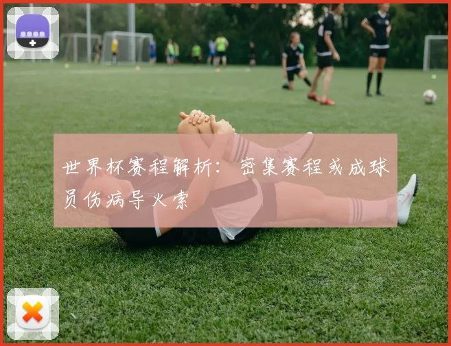 世界杯赛程解析：密集赛程或成球员伤病导火索