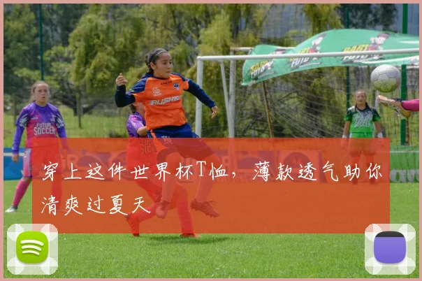 穿上这件世界杯T恤，薄款透气助你清爽过夏天