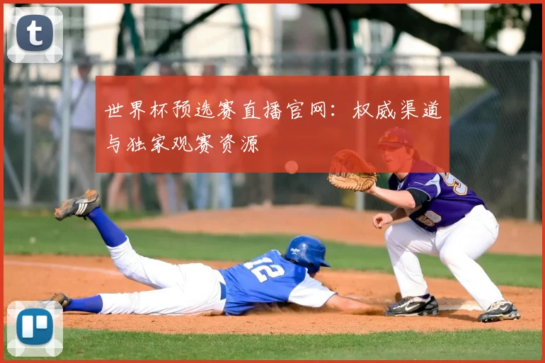 世界杯预选赛直播官网:权威渠道与独家观赛资源
