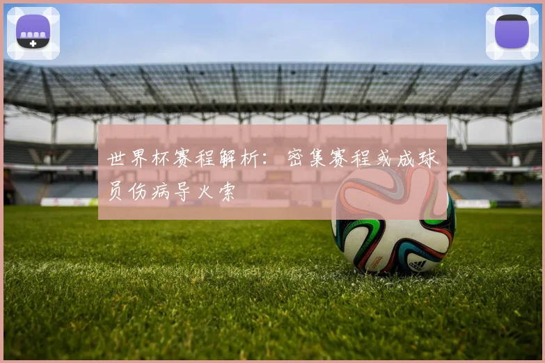 世界杯赛程解析：密集赛程或成球员伤病导火索