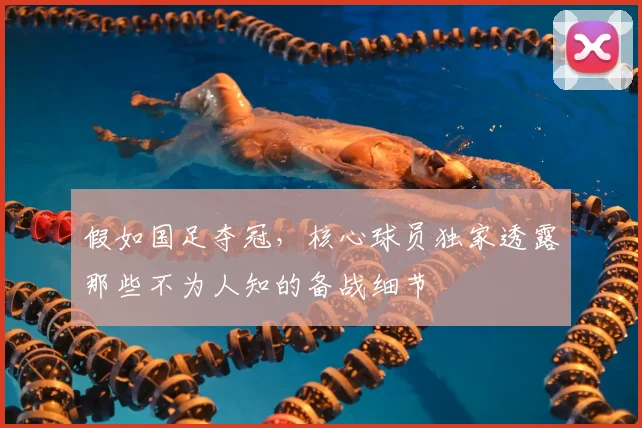 假如国足夺冠，核心球员独家透露那些不为人知的备战细节