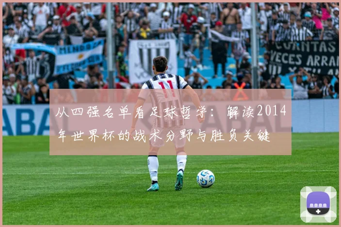 从四强名单看足球哲学:解读2014年世界杯的战术分野与胜负关键