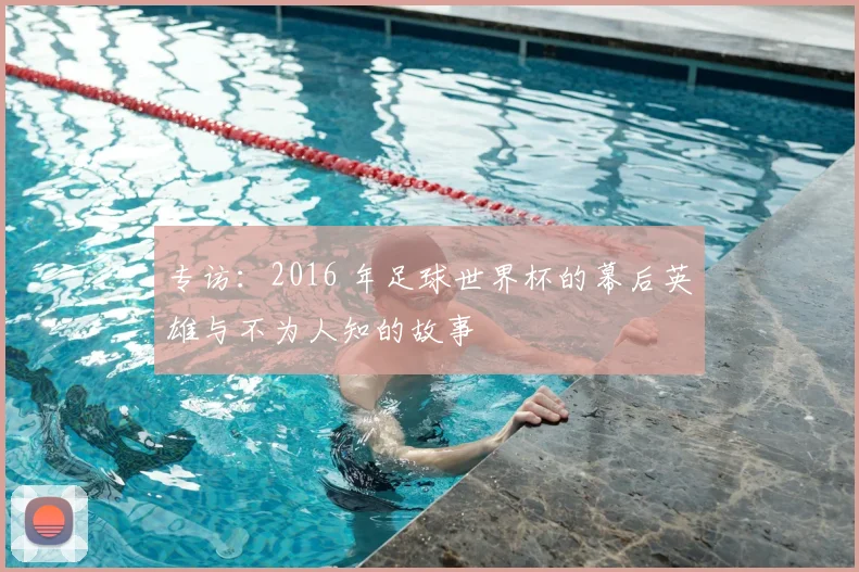 专访:2016 年足球世界杯的幕后英雄与不为人知的故事