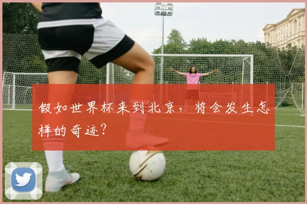假如世界杯来到北京，将会发生怎样的奇迹？