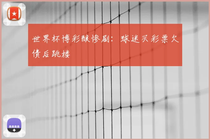 世界杯博彩酿惨剧:球迷买彩票欠债后跳楼