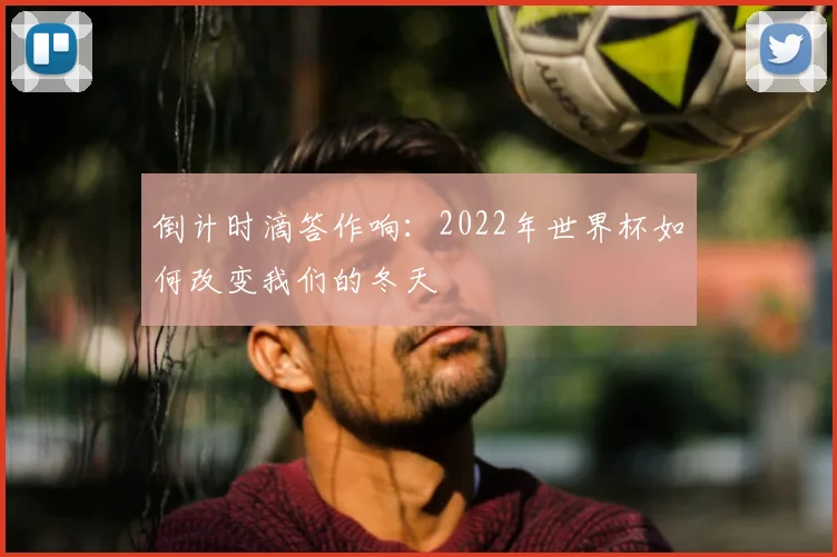 倒计时滴答作响：2022年世界杯如何改变我们的冬天