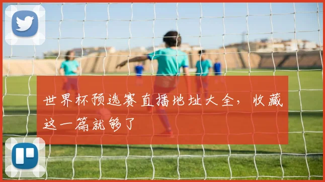 世界杯预选赛直播地址大全,收藏这一篇就够了